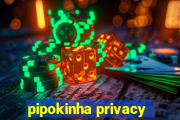 pipokinha privacy